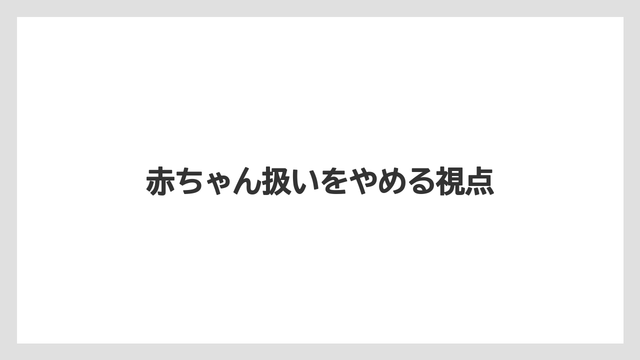 赤ちゃん扱いをやめる視点