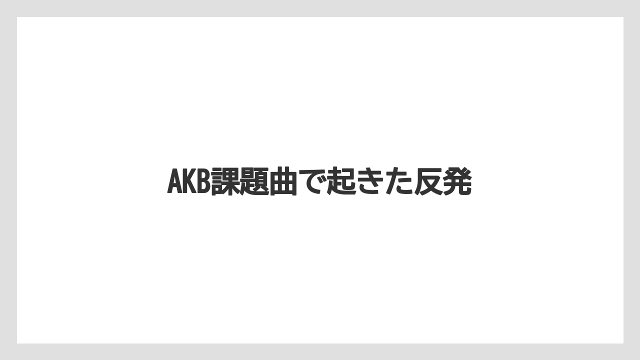 AKB課題曲で起きた反発
