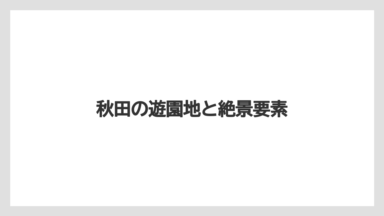 秋田の遊園地と絶景要素