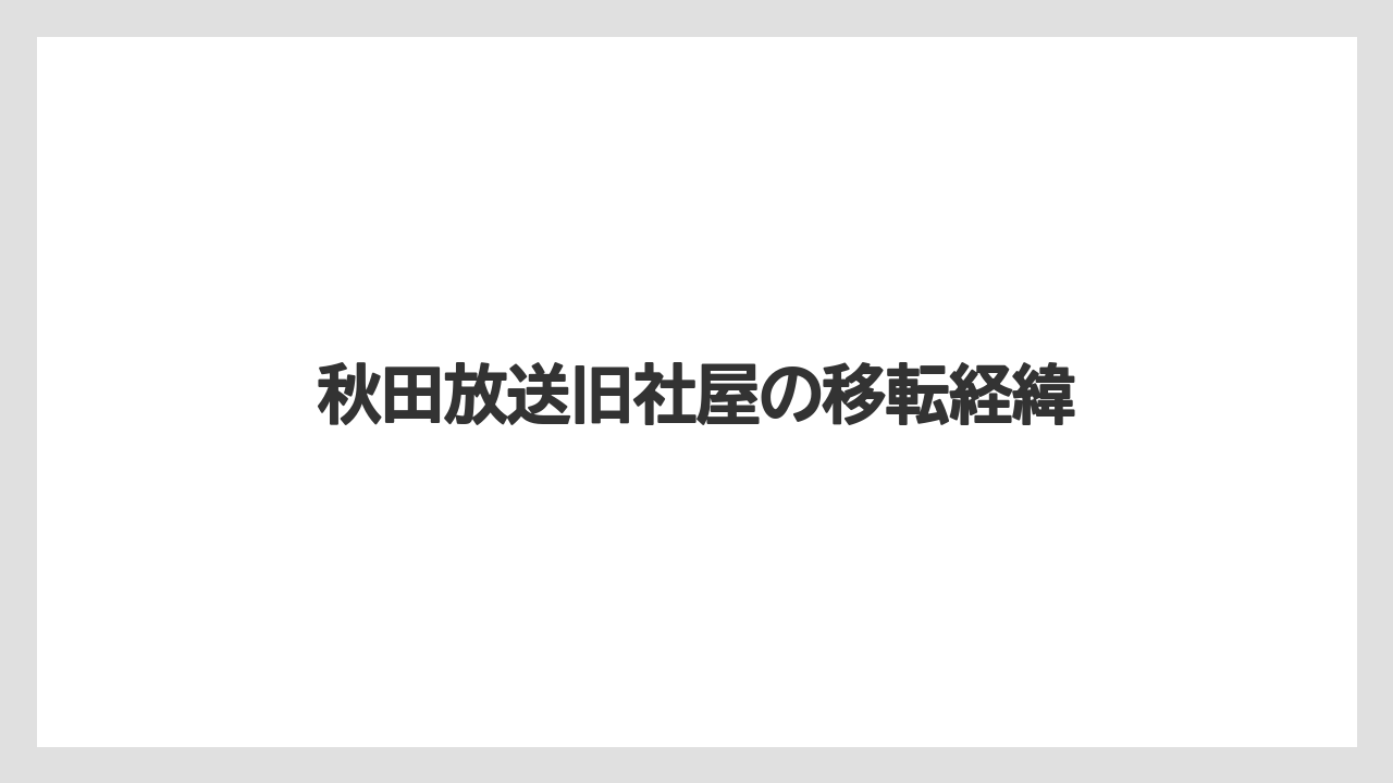 秋田放送旧社屋の移転経緯