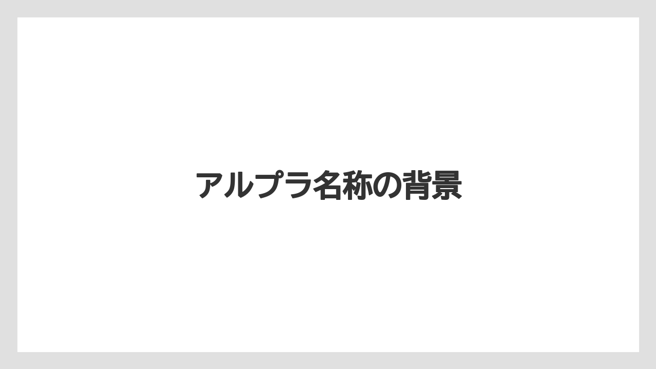 アルプラ名称の背景
