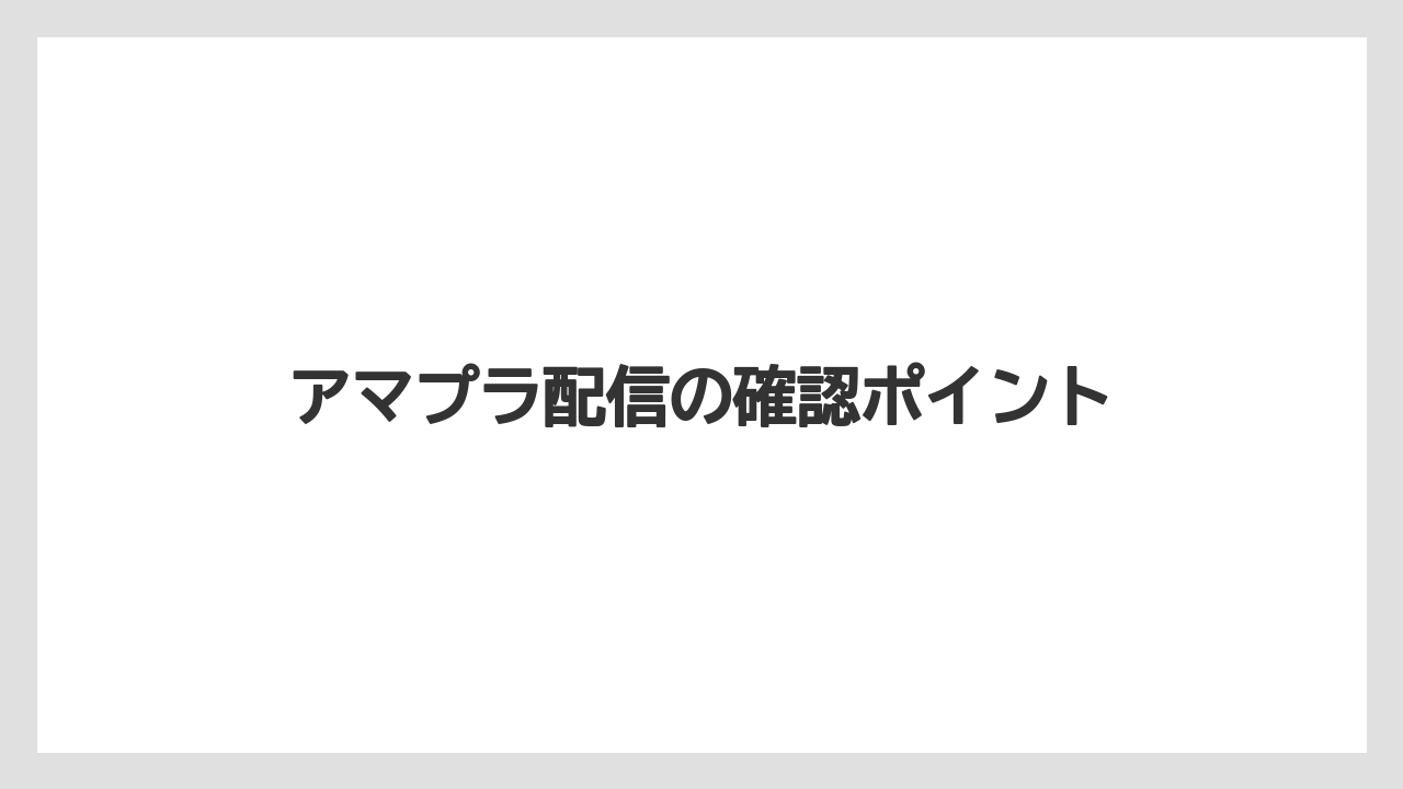 アマプラ配信の確認ポイント