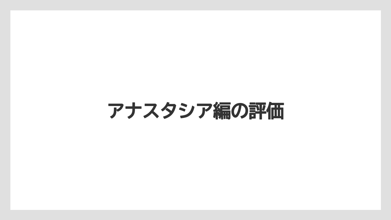 アナスタシア編の評価