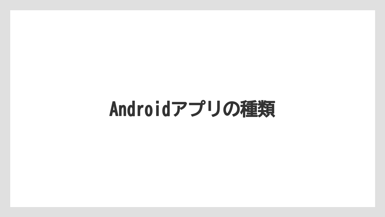 Androidアプリの種類