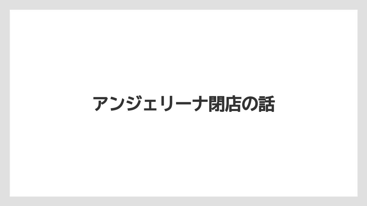 アンジェリーナ閉店の話