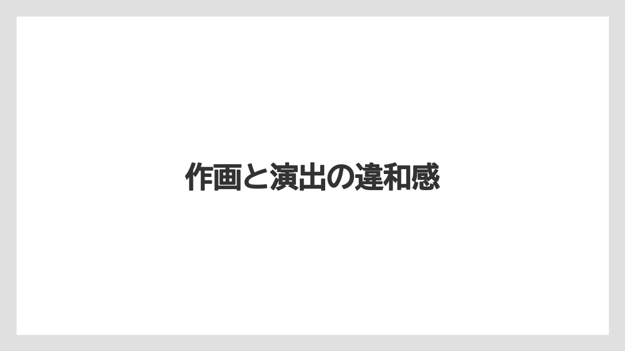 作画と演出の違和感