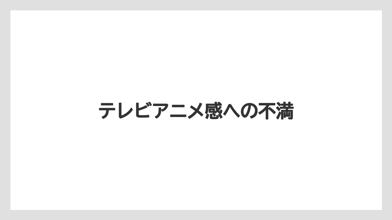 テレビアニメ感への不満