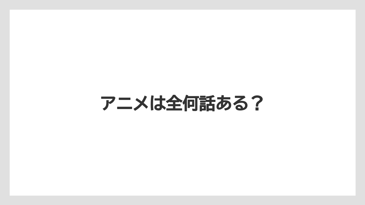 アニメは全何話ある?