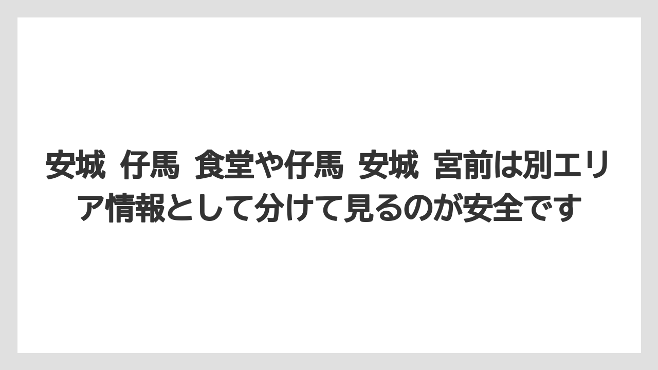 安城 仔馬 食堂や仔馬 安城 宮前は別エリア情報として分けて見るのが安全です