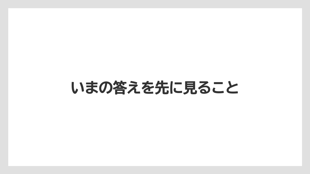 いまの答えを先に見ること