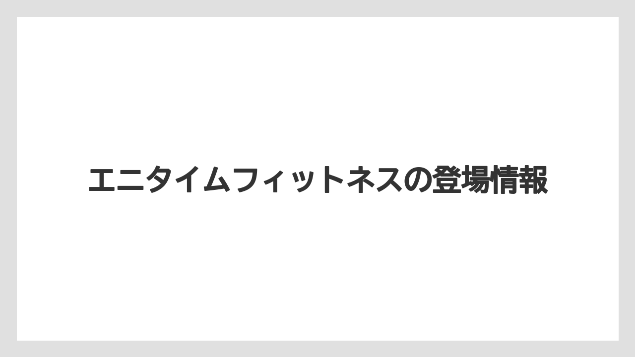 エニタイムフィットネスの登場情報