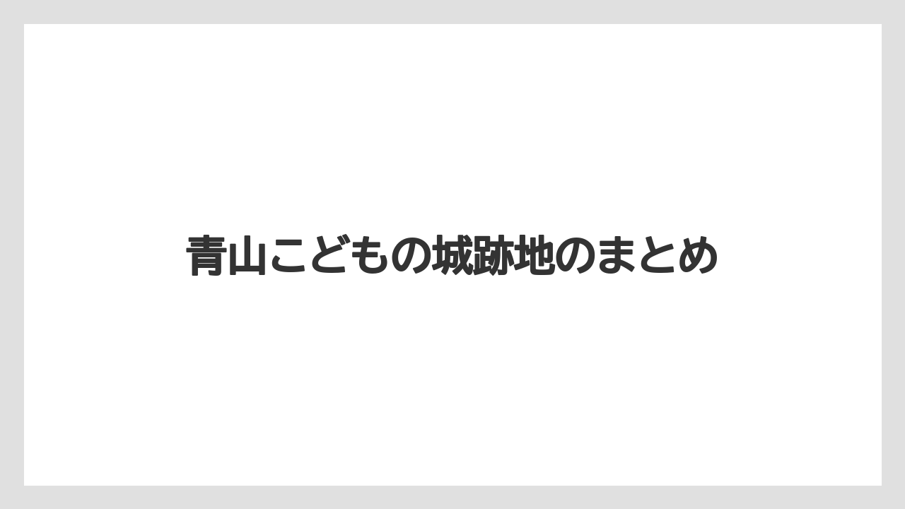 青山こどもの城跡地のまとめ