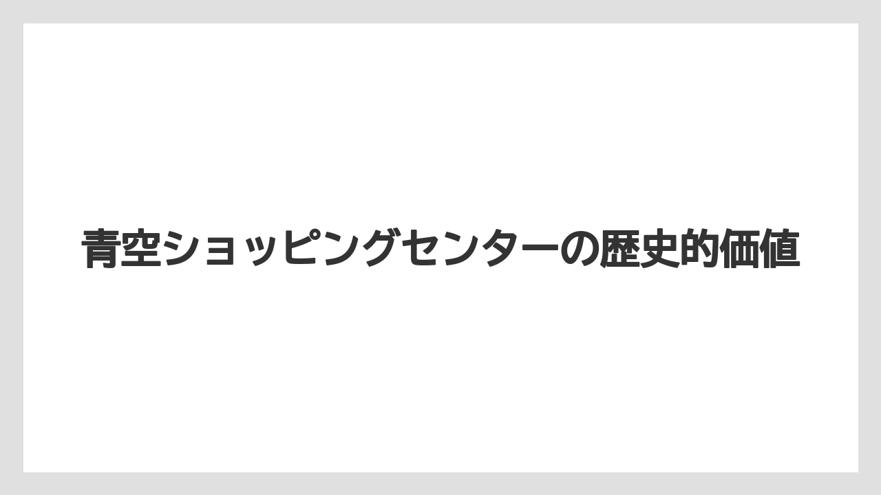 青空ショッピングセンターの歴史的価値
