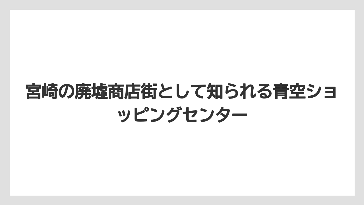 宮崎の廃墟商店街として知られる青空ショッピングセンター