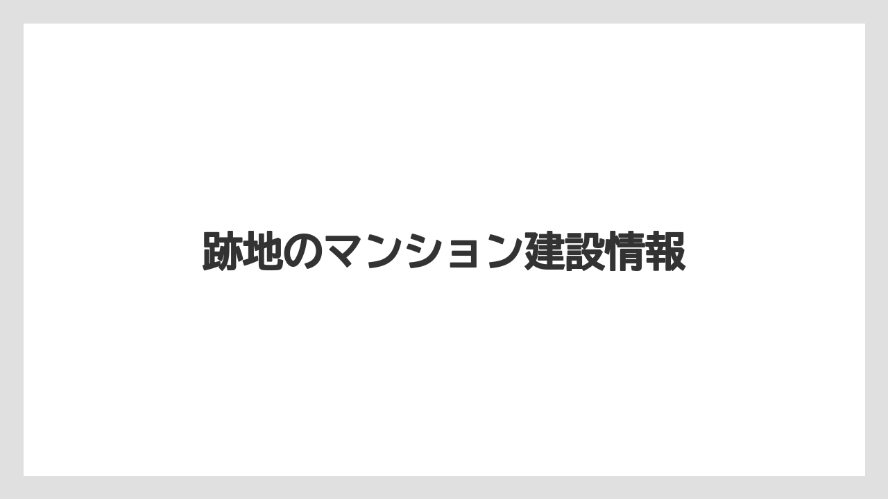 跡地のマンション建設情報