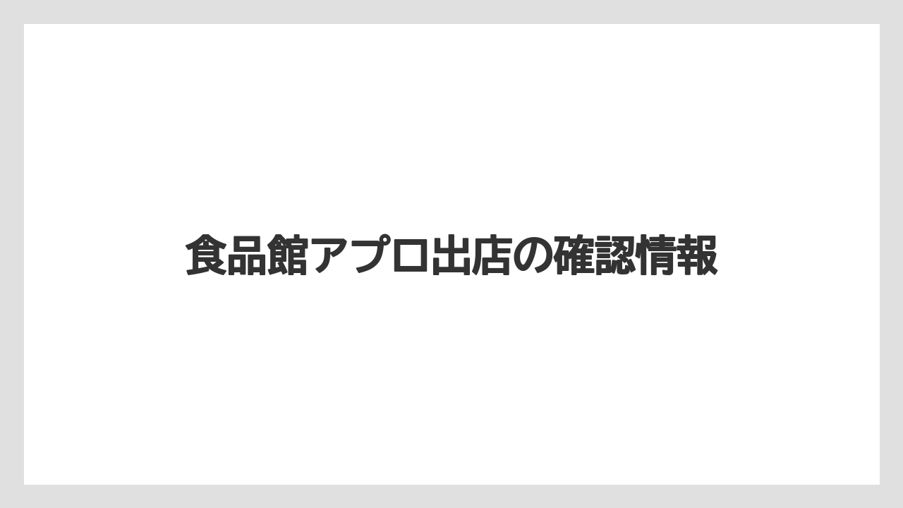 食品館アプロ出店の確認情報