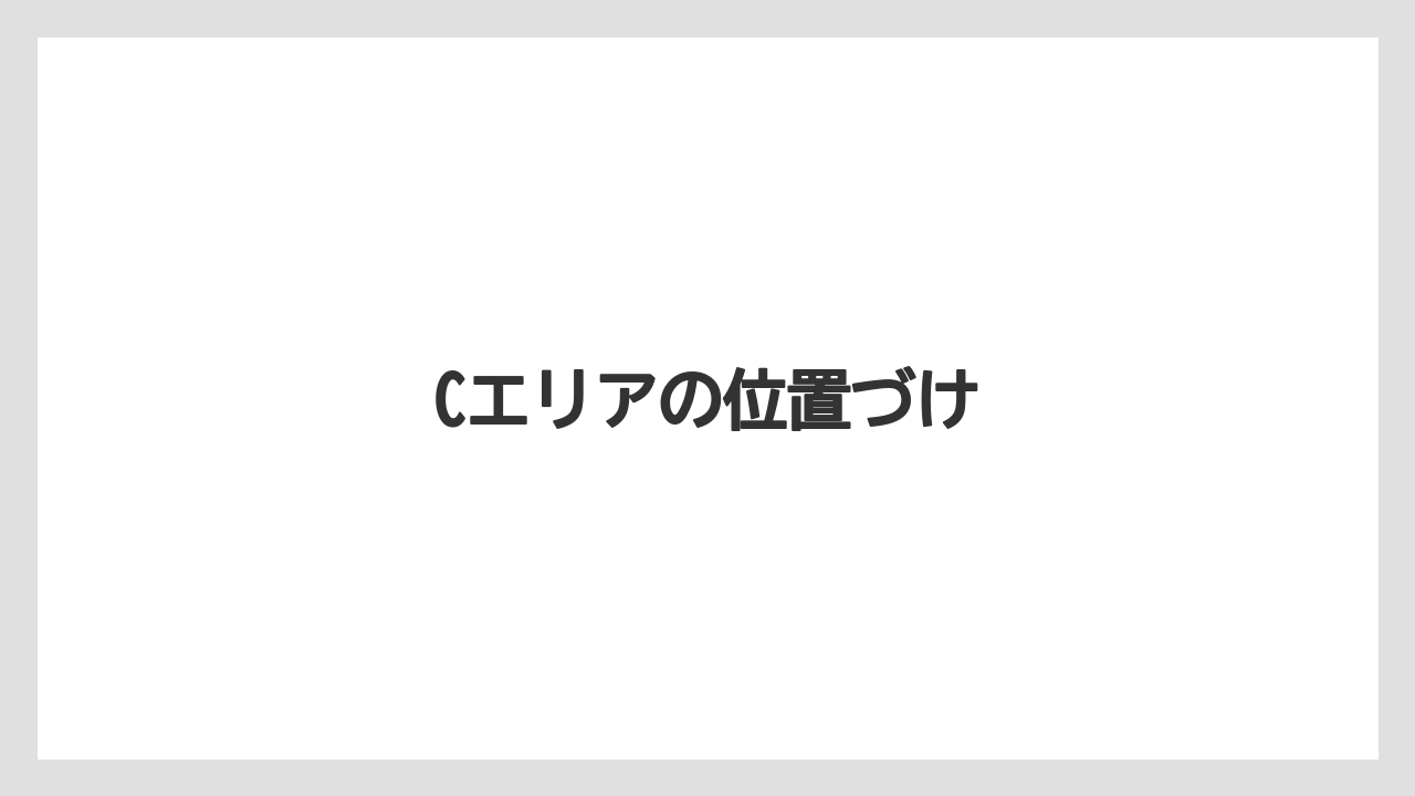 Cエリアの位置づけ