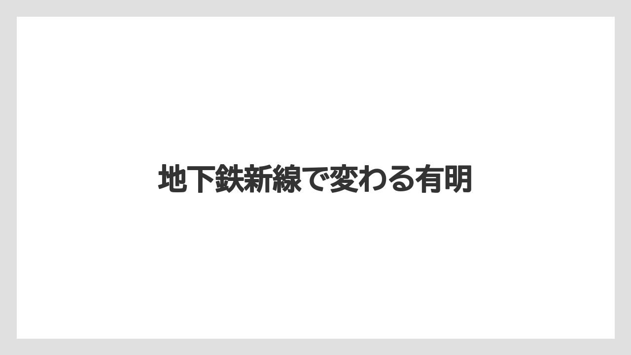 地下鉄新線で変わる有明