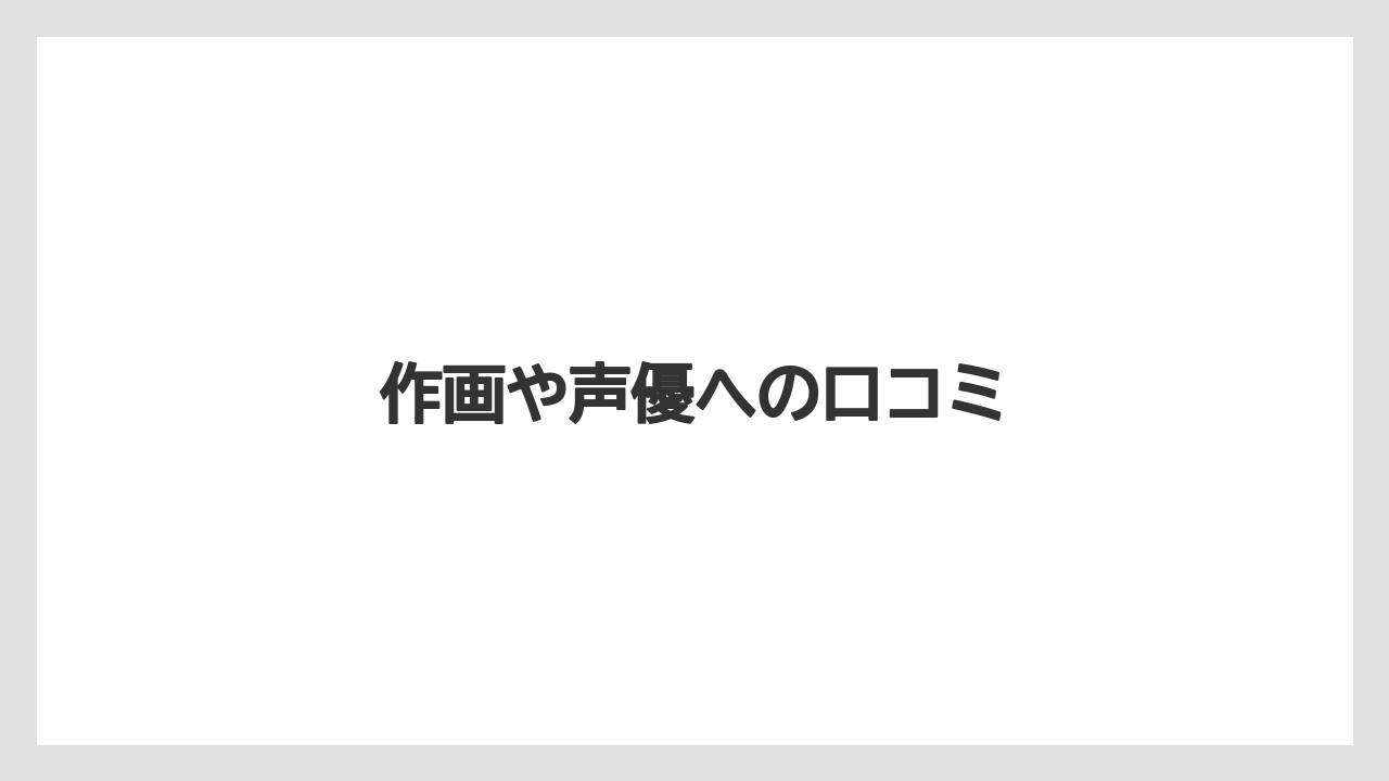 作画や声優への口コミ