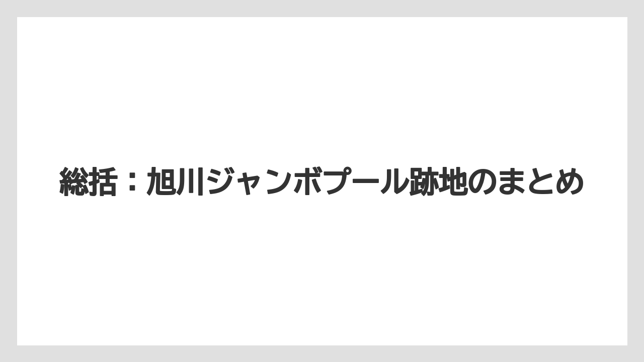 総括：旭川ジャンボプール跡地のまとめ