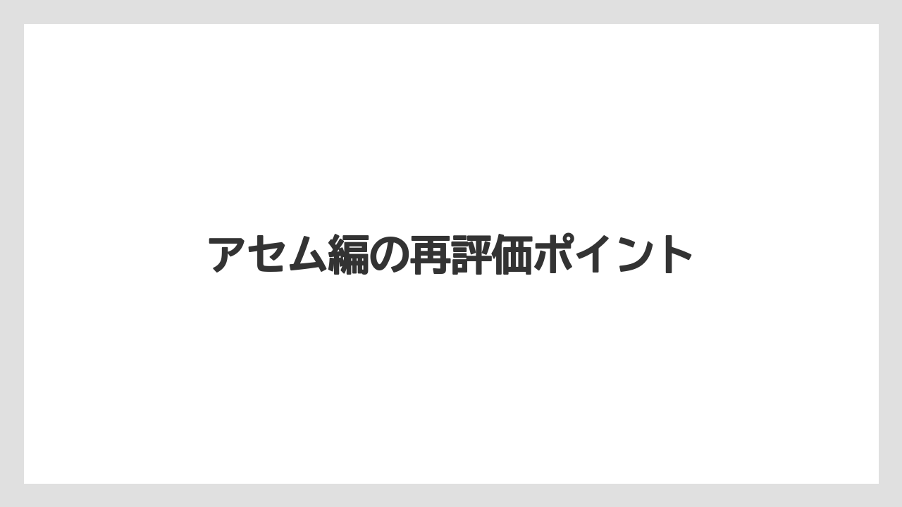 アセム編の再評価ポイント