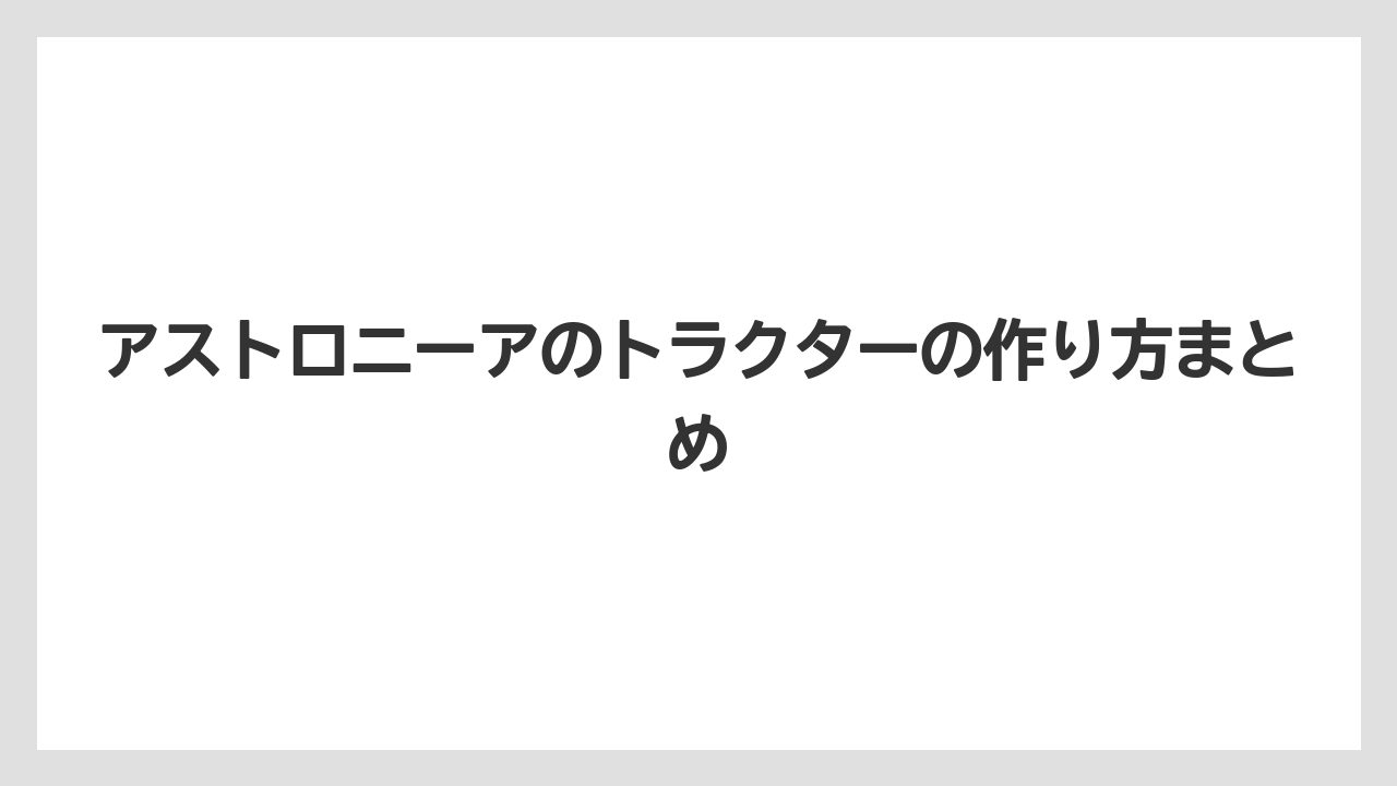 アストロニーアのトラクターの作り方まとめ