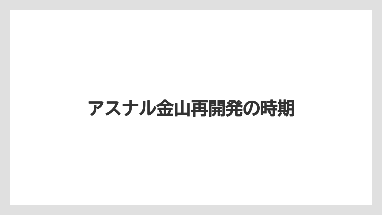 アスナル金山再開発の時期