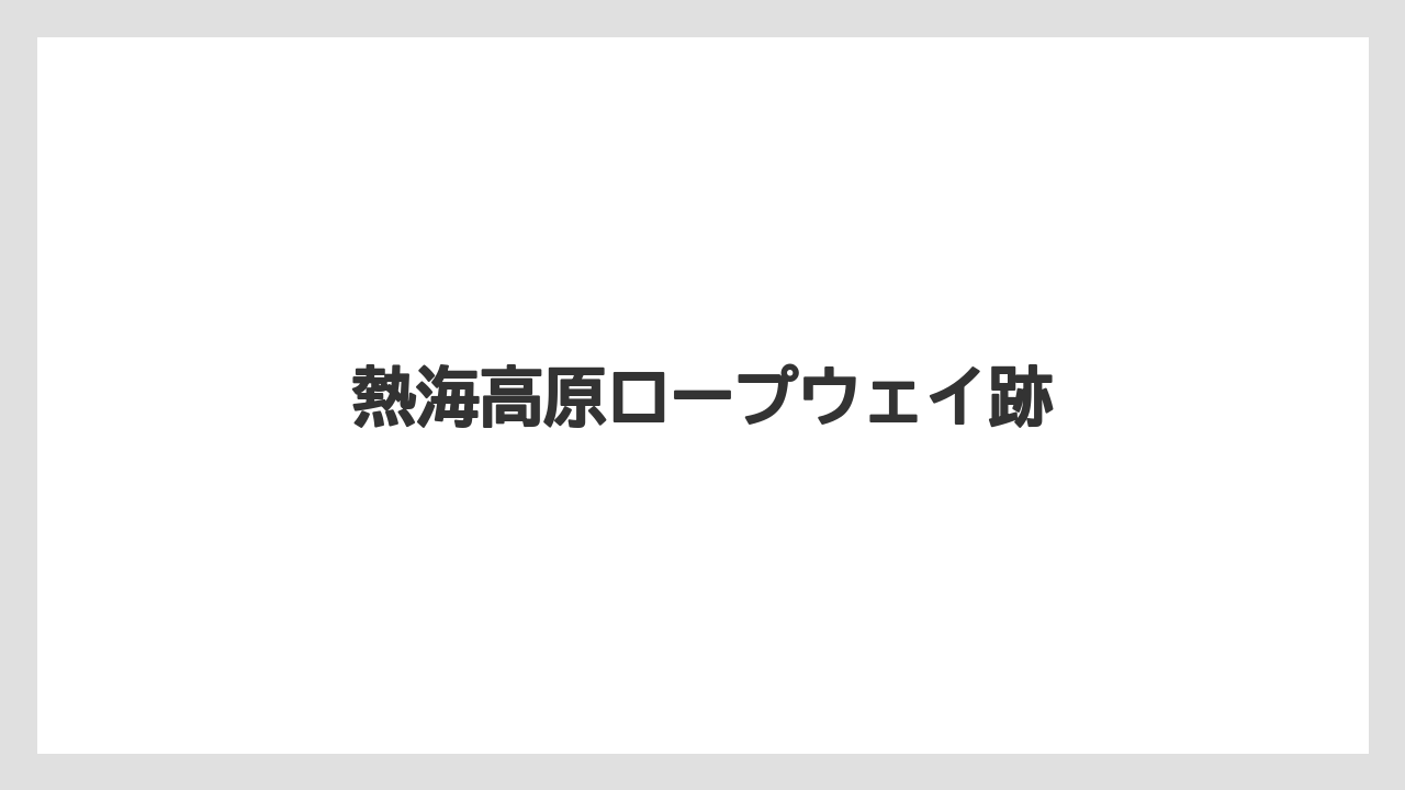 熱海高原ロープウェイ跡