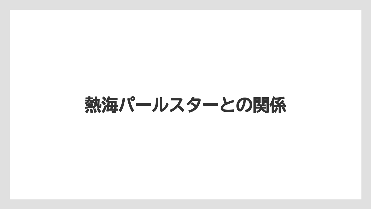 熱海パールスターとの関係