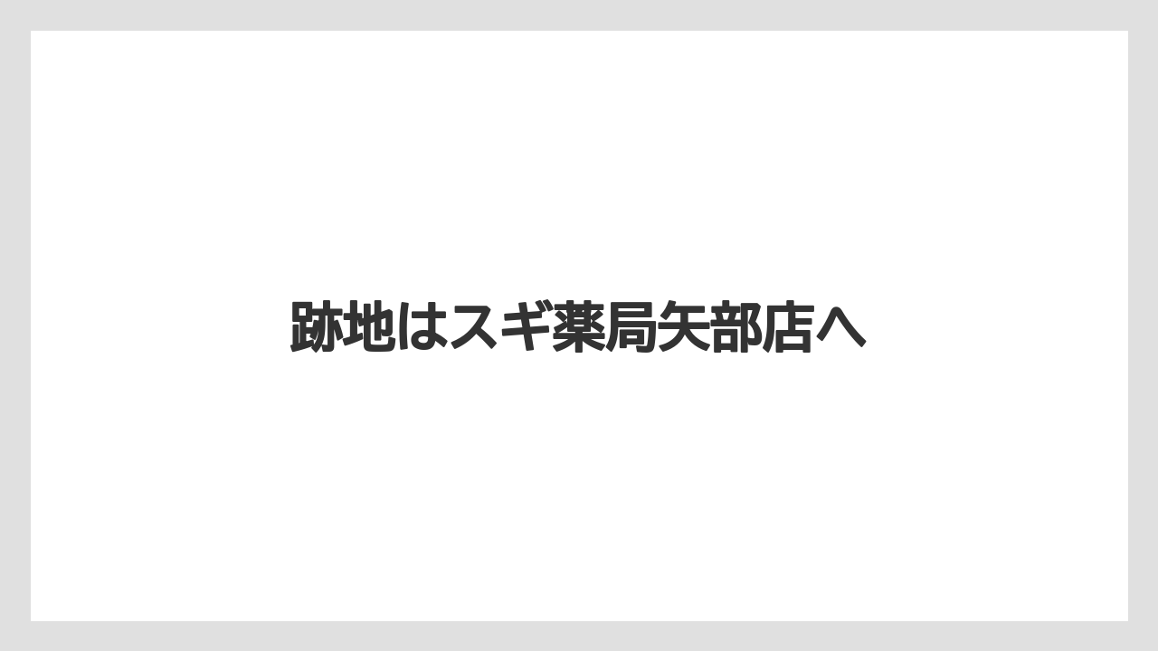 跡地はスギ薬局矢部店へ