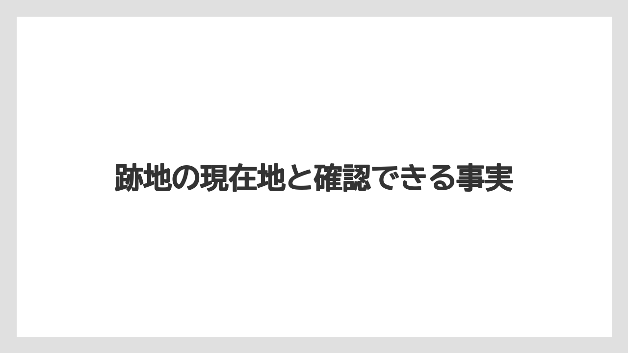 跡地の現在地と確認できる事実
