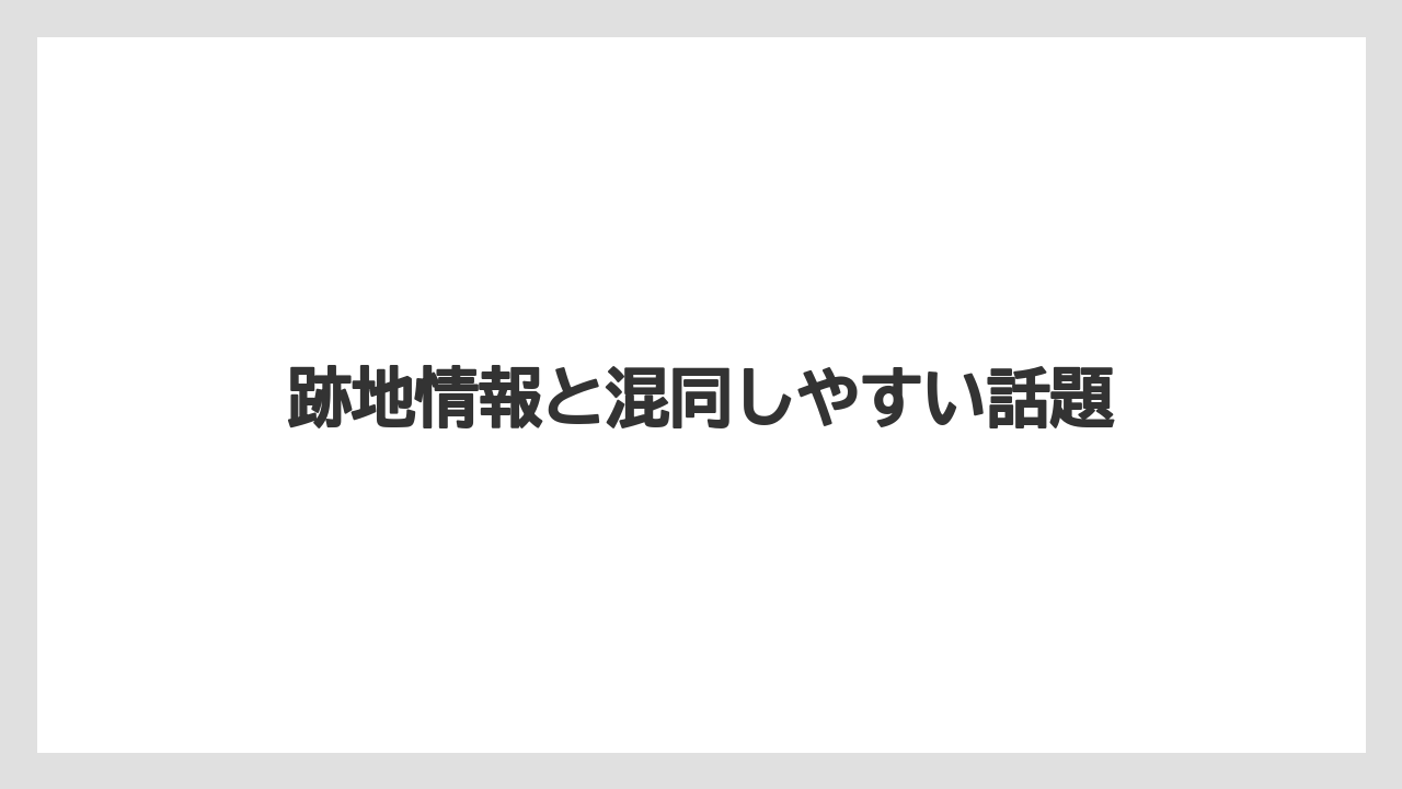 跡地情報と混同しやすい話題