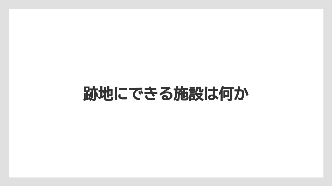 跡地にできる施設は何か