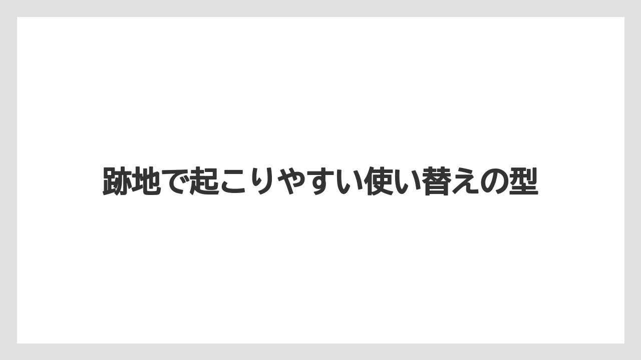 跡地で起こりやすい使い替えの型