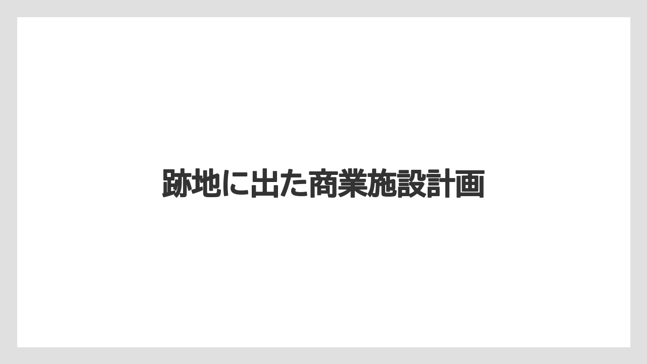 跡地に出た商業施設計画