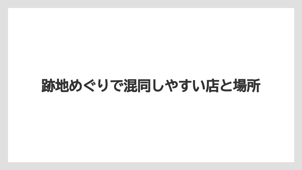 跡地めぐりで混同しやすい店と場所