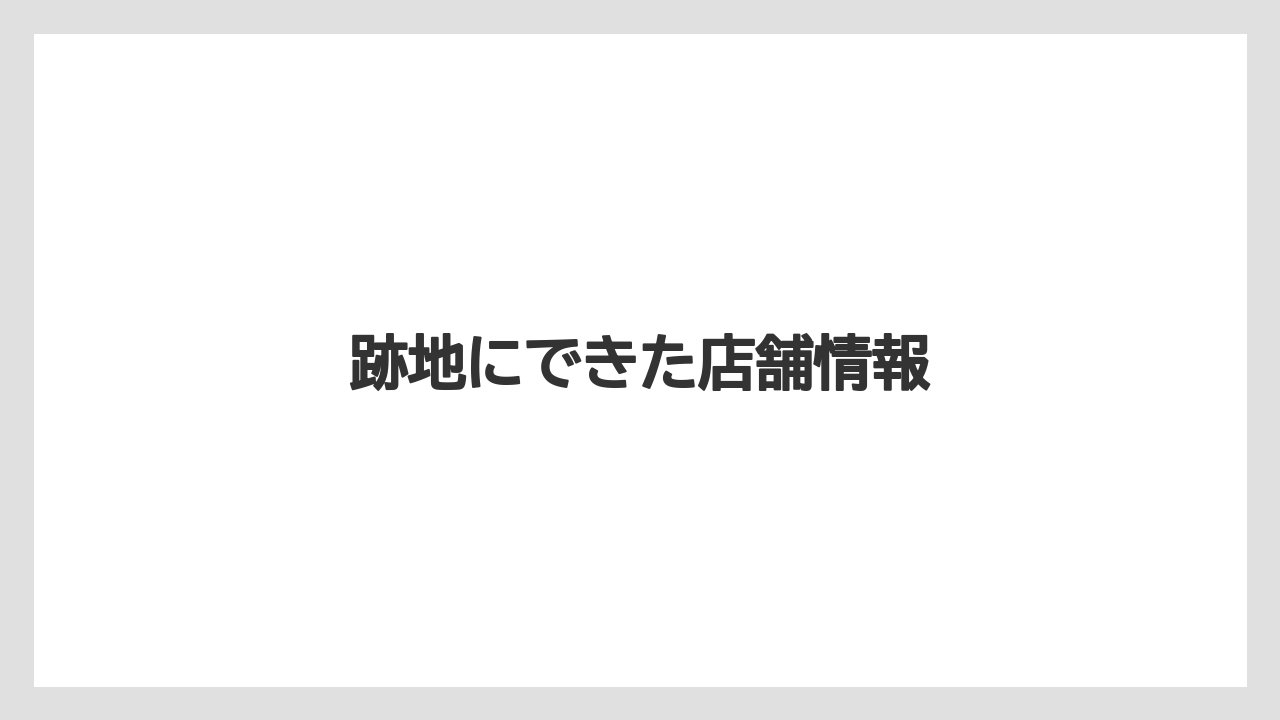 跡地にできた店舗情報