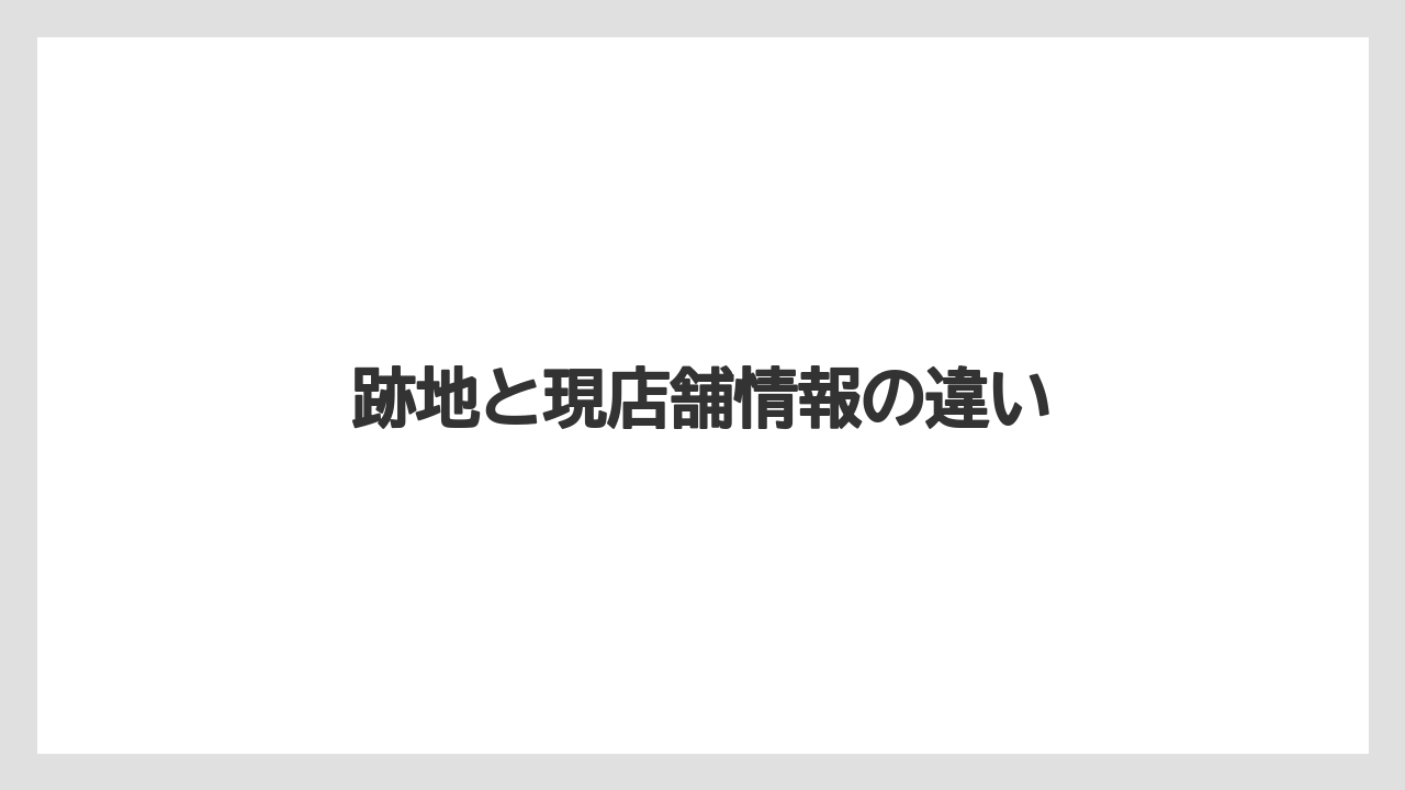 跡地と現店舗情報の違い