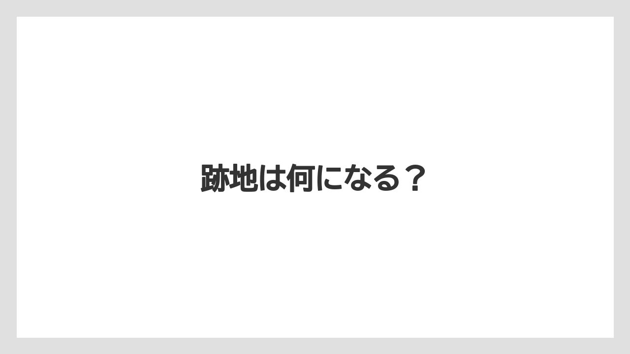 跡地は何になる？