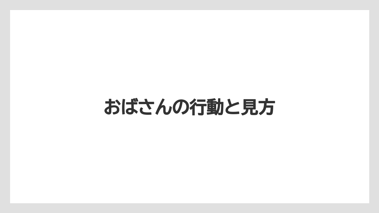 おばさんの行動と見方