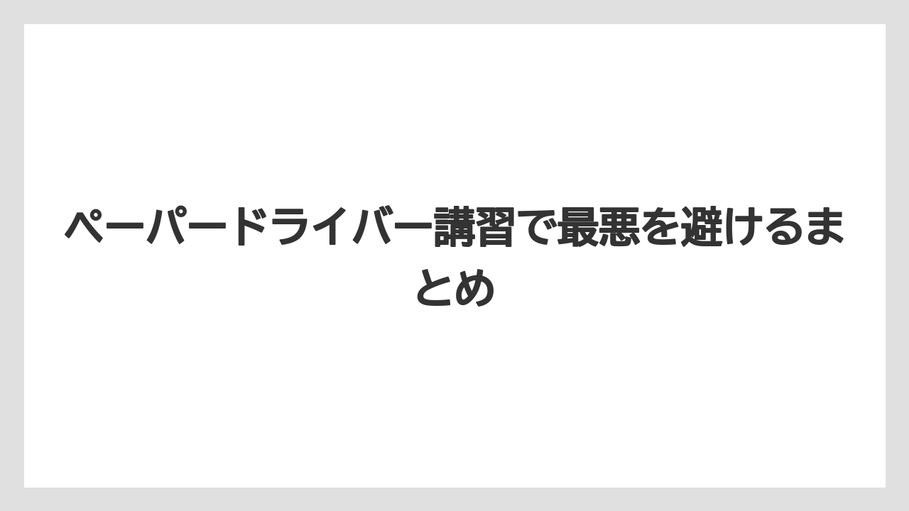 ペーパードライバー講習で最悪を避けるまとめ