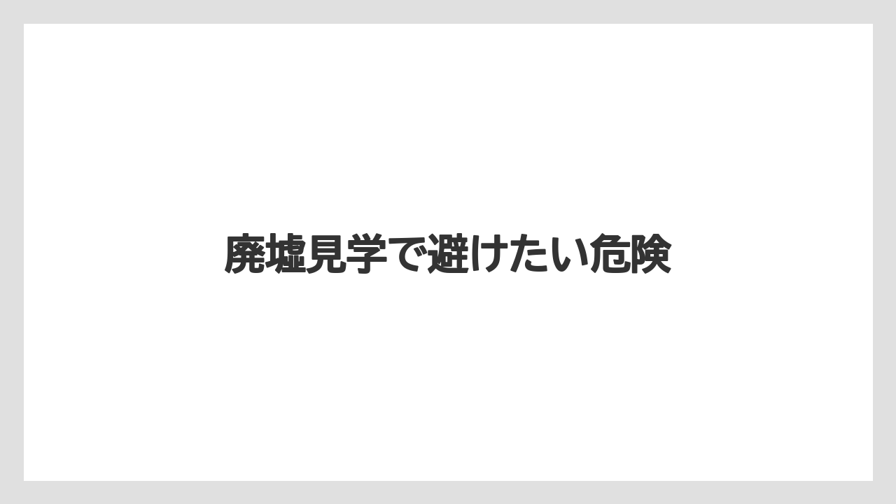 廃墟見学で避けたい危険