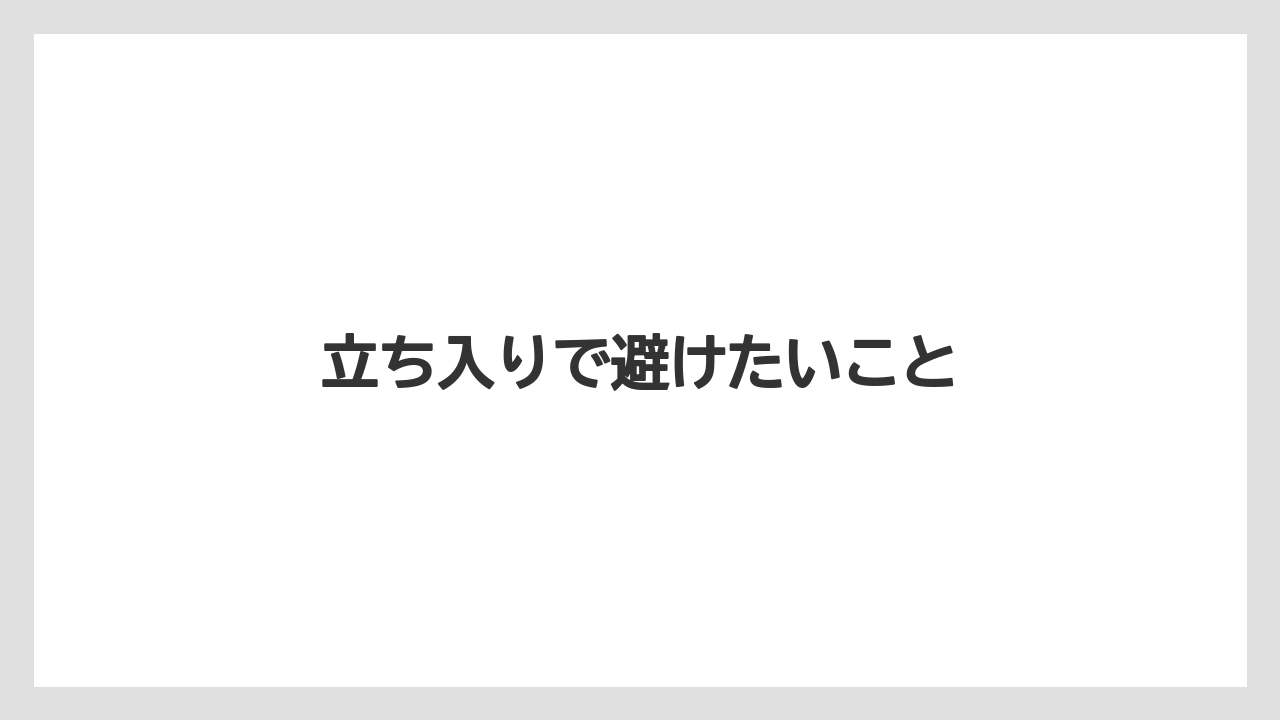立ち入りで避けたいこと