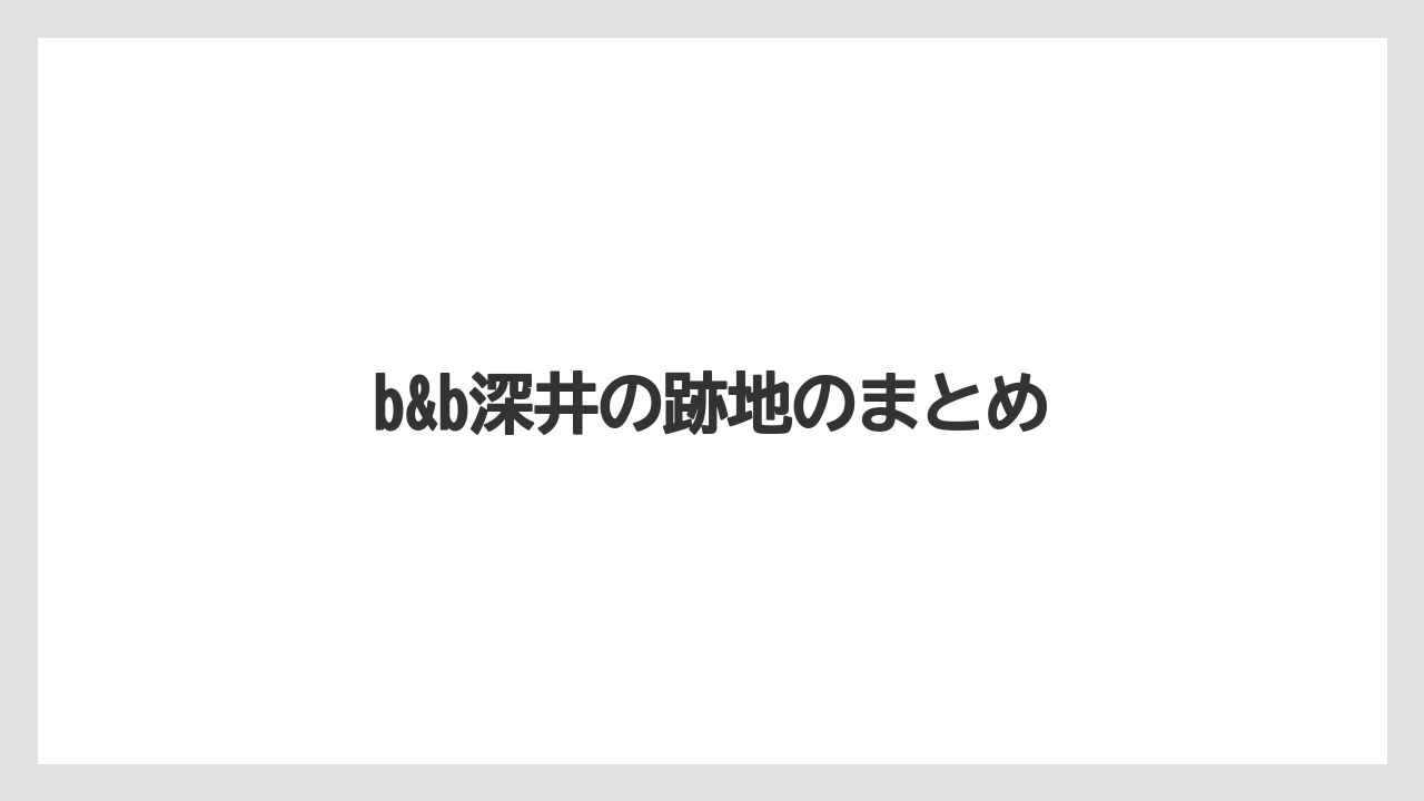 b&b深井の跡地のまとめ