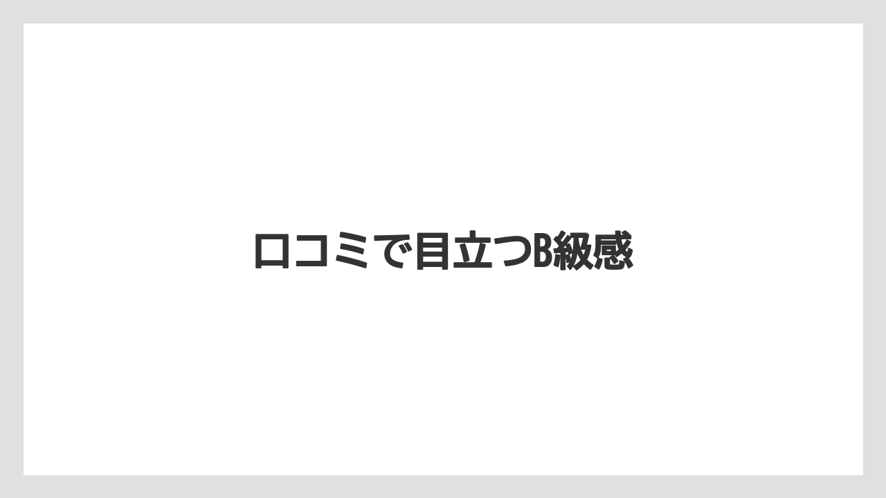 口コミで目立つB級感