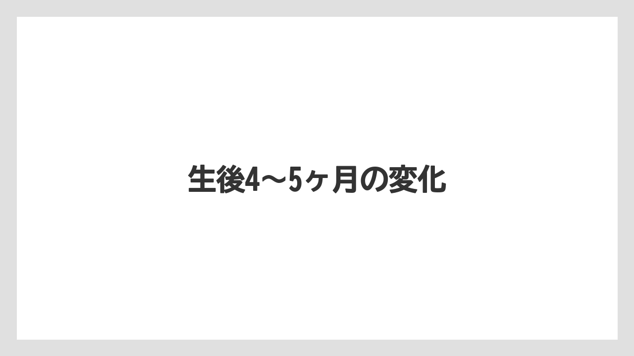 生後4〜5ヶ月の変化