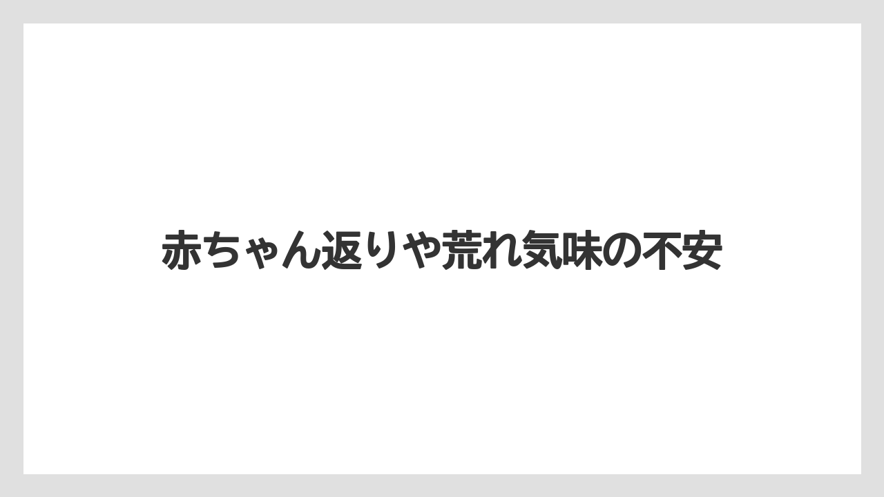 赤ちゃん返りや荒れ気味の不安