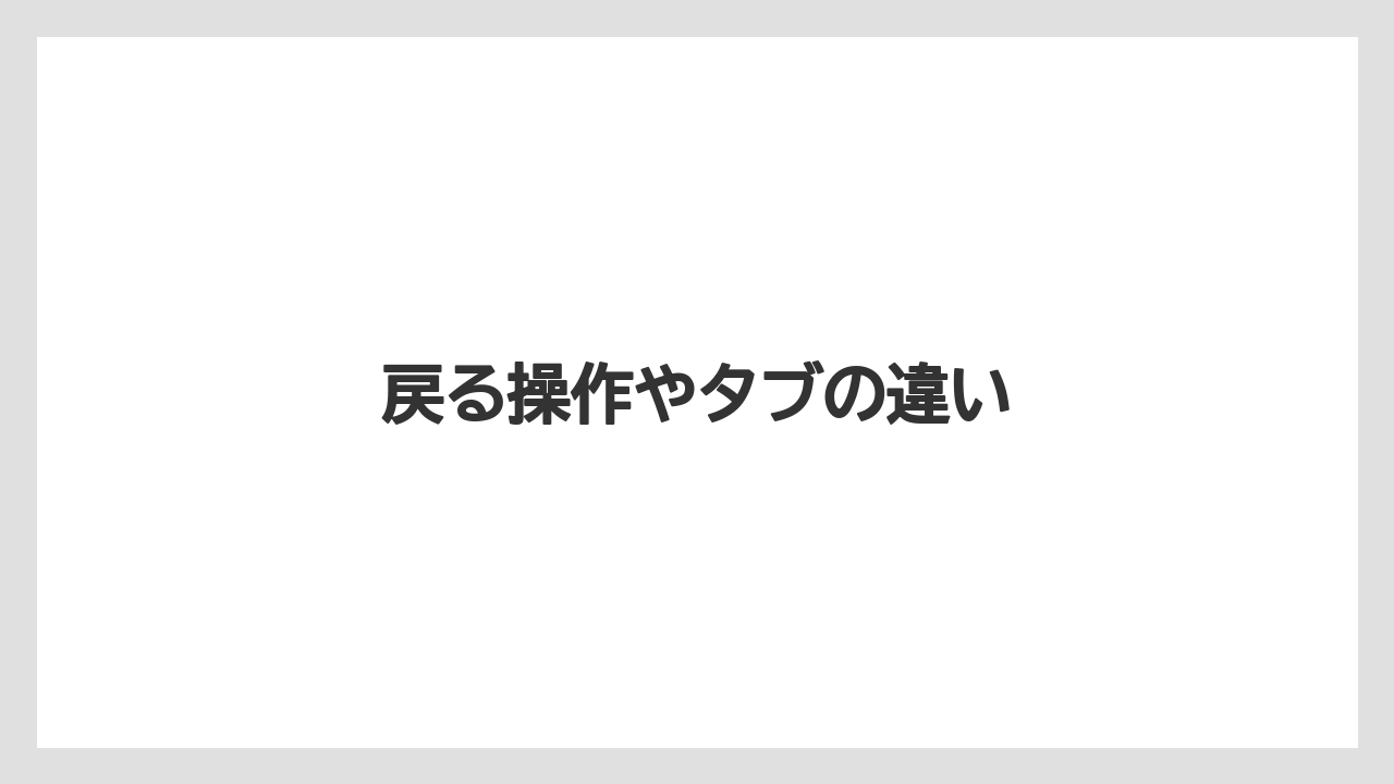 戻る操作やタブの違い
