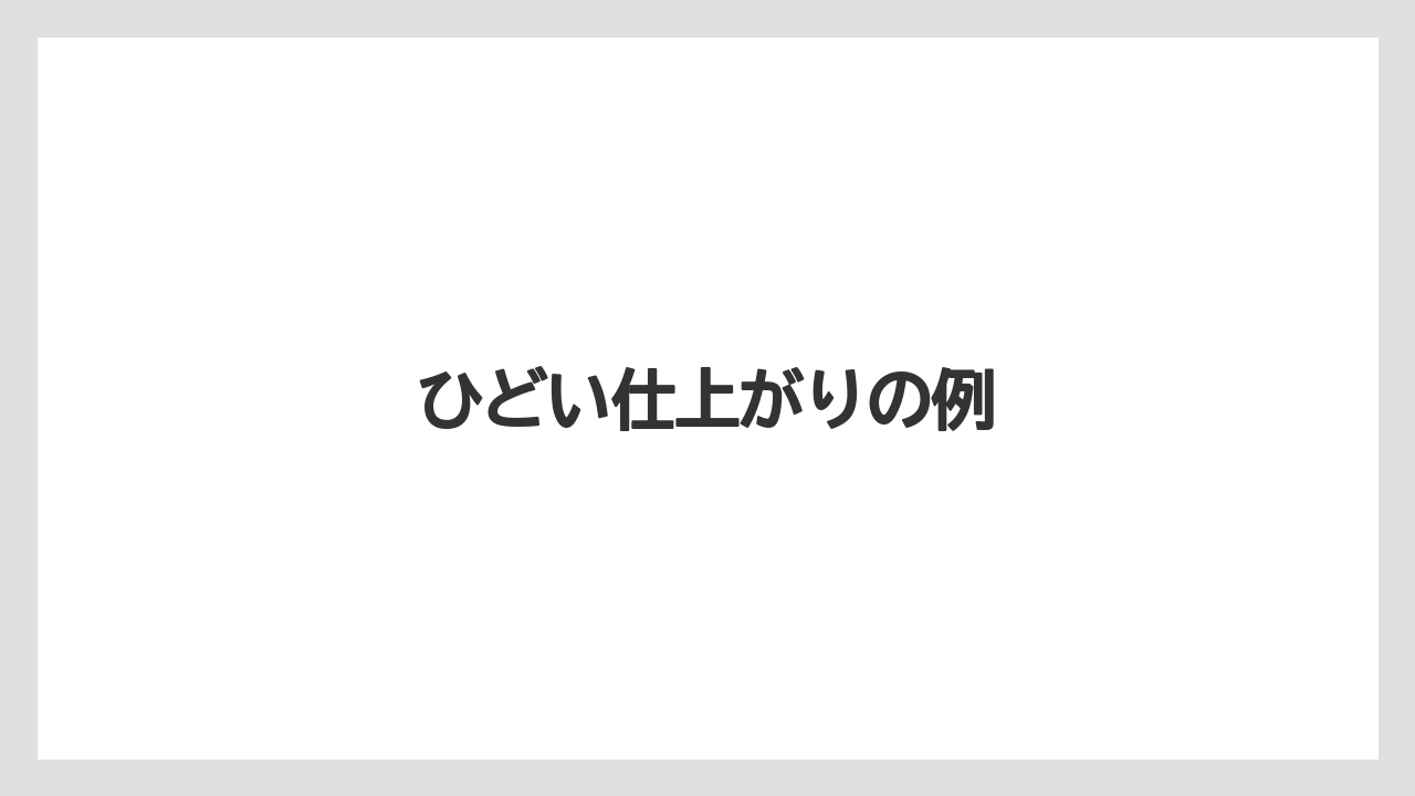 ひどい仕上がりの例