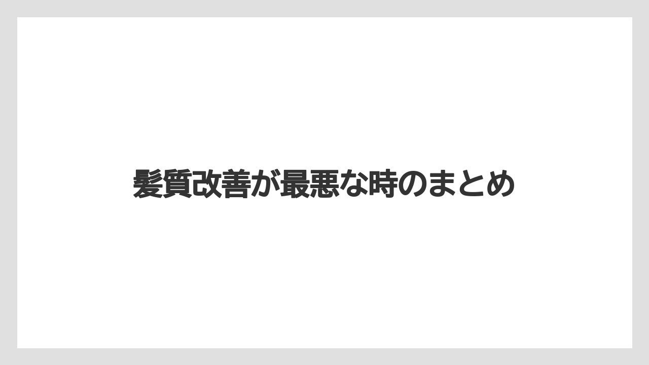 髪質改善が最悪な時のまとめ